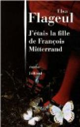 J'étais la fille de François Mitterrand par Elsa Flageul