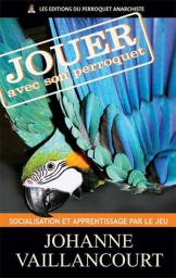Jouer avec son perroquet, socialisation et apprentissage par le jeu par Johanne Vaillancourt