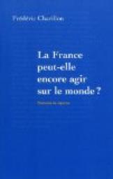 La France peut-elle encore agir sur le monde ? par Frdric Charillon