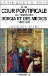 La vie quotidienne  la cour pontificale au temps des Borgia et des Mdicis, 1420-1520 par Jacques Heers