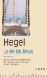 La vie de Jsus (prcd de) Dissertations et fragments de l'poque de Stuttgart et de Tbigen par Georg Wilhelm Friedrich Hegel
