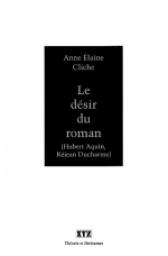 Le dsir du roman : Hubert Aquin Rejean Ducharme par Anne laine Cliche