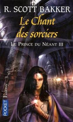 Le prince du nant, Tome 3 : Le chant des sorciers par R. Scott Bakker