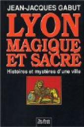 Lyon: Magique et sacr : histoires et mystres d'une ville par Jean-Jacques Gabut
