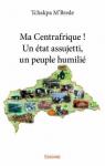 Ma Centrafrique ! : Un tat assujetti, un peuple humili par Tchakpa M'Brede