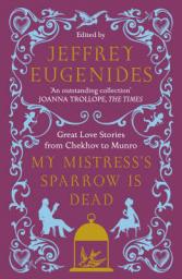 My Mistress\'s Sparrow is Dead : Great Love Stories, from Chekhov to Munro par Jeffrey Eugenides