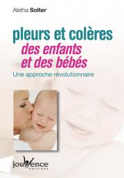 Pleurs et Colères des enfants et des bébés : Une approche révolutionnaire par Aletha J. Solter