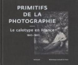 Primitifs de la photographie : Le calotype en France (1843-1860) par Sylvie Aubenas
