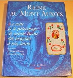 Reine au Mont d'Auxois. Le culte et le plerinage de sainte Reine des origines  nos jours par Philippe Boutry