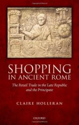 Shopping in Ancient Rome: The Retail Trade in the Late Republic and the Principate par Claire Holleran