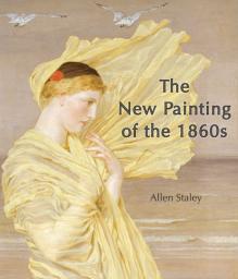 The New Painting of the 1860s. Between the Pre-Raphaelites and the Aesthetic Movement par Allen Staley