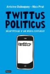 Twittus Politicus: Dcryptage d'un nouveau mdia explosif par Antoine Dubuquoy