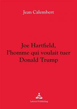Joe Hartfield, l'homme qui voulait tuer Donald Trump par Jean Calembert