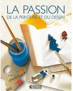 La Passion de la Peinture et du Dessin par Editions Atlas
