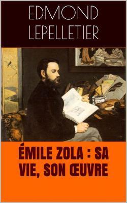 mile Zola : sa vie, son oeuvre par Edmond Lepelletier