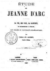 tude sur Jeanne d'Arc, sa vie, ses voix, sa saintet, sa soumission  l'glise, son procs et l'autorit ecclsiastique par Jean-Baptiste Jaugey