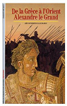 Alexandre le Grand : De la Grèce à l'Orient par Briant