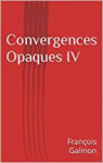 Convergences opaques, tome 4 par Galinon