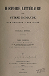 Histoire Littraire de la Suisse Romande des origines a nos Jours, tome premier par Rossel