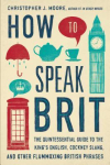 How to Speak Brit: The Quintessential Guide to the King's English, Cockney Slang, and Other Flummoxing British Phrases par Moore