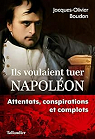 Ils voulaient tuer Napoléon : Attentats,  conspirations et complots par Boudon