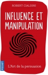 Influence et Manipulation : Comprendre et Maîtriser les mécanismes et les techniques de persuasion par Cialdini