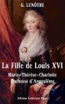 La Fille de Louis XVI: Marie-Thrse-Charlotte de France, Duchesse d'Angoulme par Lenotre