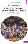 La vie fragile. Violences, pouvoirs et solidarits  Paris au XVIIIe sicle par Farge