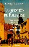 La question de Palestine   Tome I :   1799-1922   L'invention de la Terre sainte par Laurens