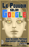 Le Pouvoir selon Google: Augment du Petit guide pratique pour boycotter Google par Godard