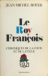 Le Roy Francois, chroniques de la Cour et de la Ville par 