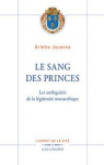 Le sang des princes : Les ambiguïtés de la légitimité monarchique par Jouanna