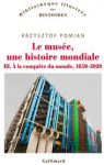 Le muse, une histoire mondiale, tome 3 :  la conqute du monde, 1850-2020 par Pomian