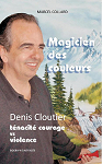 Magicien des couleurs : Denis Cloutier : tnacit, courage vs violence : biographie par Marcel collard