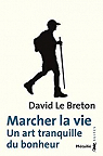 Marcher la vie - Un art tranquille du bonheur par Le Breton