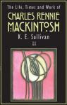 The Life, Times and Work of Charles Rennie Mackintosh par Sullivan