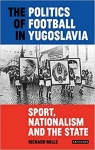 The Politics of Football in Yugoslavia par Mills