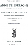 Vie de la Reine Anne de Bretagne, Femme des Rois de France, Charles VIII et Louis XII, tome 4 par Le Roux de Lincy
