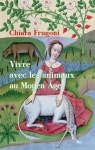 Vivre avec les animaux au Moyen Âge : Histoires fantastiques et féroces par Frugoni