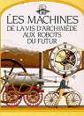 Les machines : De la vis d'Archimde aux robots du futur par Rose