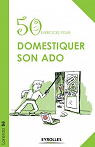 50 Exercices pour Domestiquer Son Ado par B.