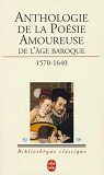 Anthologie de la poésie amoureuse de l'âge baroque (1570-1640) par Mathieu-Castellani