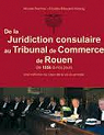 De la juridiction consulaire au Tribunal de Commerce de Rouen de 1556  nos jours : Une institution au coeur de la vie rouennaise par Plantrou