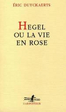 Hegel, ou, La vie en rose par Duyckaerts