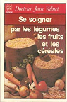 Se soigner par les légumes, les fruits et les céréales par Docteur Jean Valnet