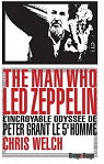 The man who Led Zeppelin : L'incroyable odysse de Peter Grant, le cinquime homme par Welch
