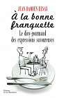A la bonne franquette : Dictionnaire gourmand des expressions savoureuses de la table, de la cuisine et de leurs dpendances par Lesay