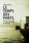 Le Temps des ports : Dclin et renaissance des villes portuaires (1940-2010) par Gras