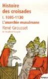 Histoire des croisades et du royaume franc de Jérusalem, tome 1 : 1095-1130 L'anarchie musulmane par Grousset