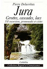 Jura. Grottes, cascades, lacs 150 excursions, promenades et visites par Delacretaz